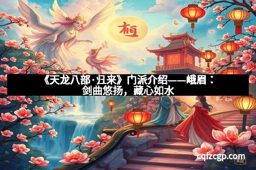《天龙八部·归来》门派介绍——峨眉：剑曲悠扬，藏心如水